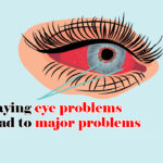 Delaying the eye problem treatment may lead for major problems.