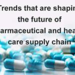 4 Trends shaping future of pharmaceutical and healthcare supply chain