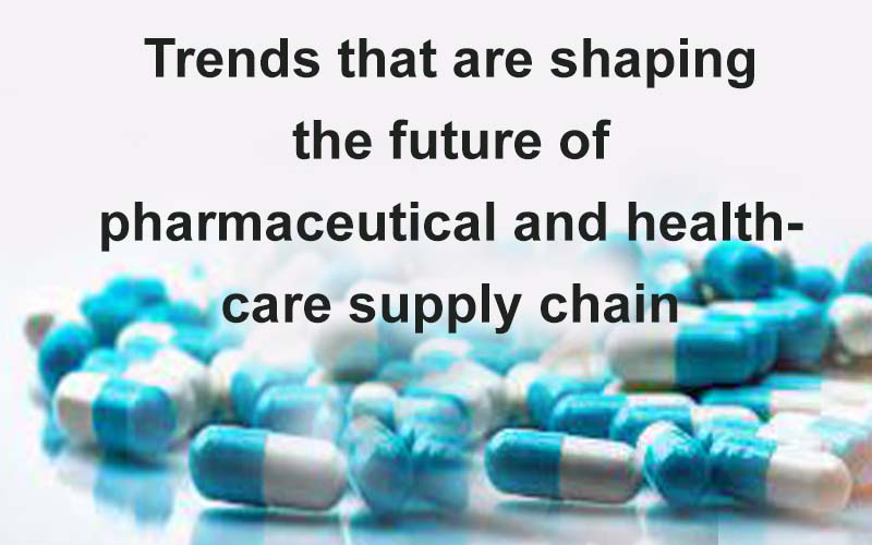 Trends that are shaping the future of the pharmaceutical and healthcare supply chain