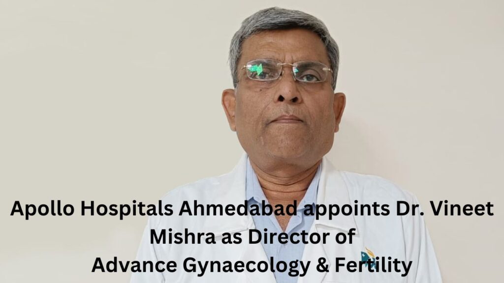 Apollo Hospitals Ahmedabad appoints Dr. Vineet Mishra as Director of Advance Gynaecology & Fertility
