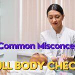 7 Common Misconceptions About Full Body Checkups